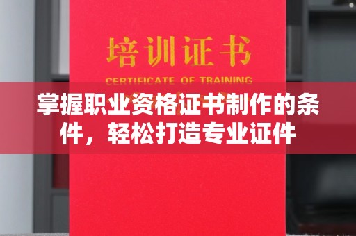 呼兰掌握职业资格证书制作的条件，轻松打造专业证件